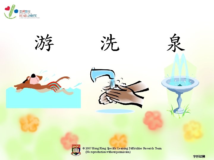 游 洗 泉 © 2007 Hong Kong Specific Learning Difficulties Research Team (No reproduction