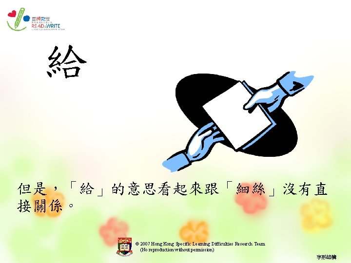 給 但是，「給」的意思看起來跟「細絲」沒有直 接關係。 © 2007 Hong Kong Specific Learning Difficulties Research Team (No reproduction