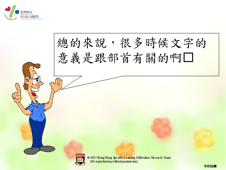 總的來說，很多時候文字的 意義是跟部首有關的啊� © 2007 Hong Kong Specific Learning Difficulties Research Team (No reproduction without