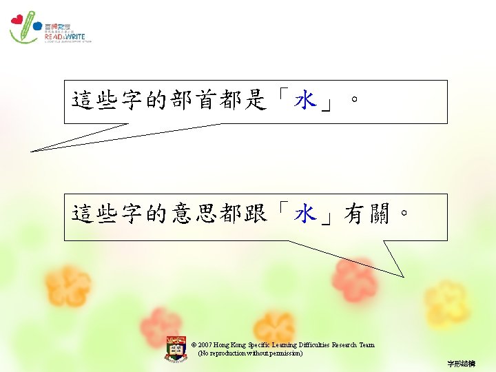 這些字的部首都是「水」。 這些字的意思都跟「水」有關。 © 2007 Hong Kong Specific Learning Difficulties Research Team (No reproduction without
