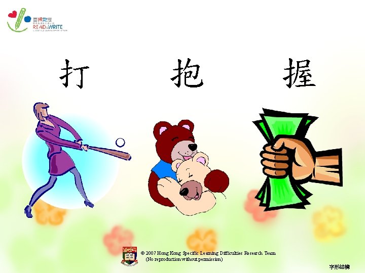 打 抱 握 © 2007 Hong Kong Specific Learning Difficulties Research Team (No reproduction