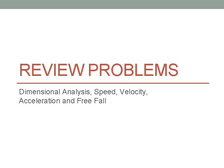 REVIEW PROBLEMS Dimensional Analysis, Speed, Velocity, Acceleration and Free Fall 