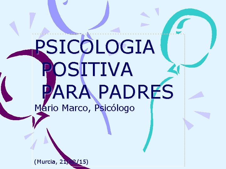 PSICOLOGIA POSITIVA PARA PADRES Mario Marco, Psicólogo (Murcia, 21/02/15) 