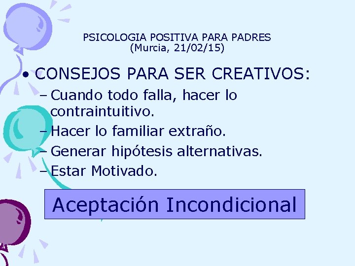 PSICOLOGIA POSITIVA PARA PADRES (Murcia, 21/02/15) • CONSEJOS PARA SER CREATIVOS: – Cuando todo