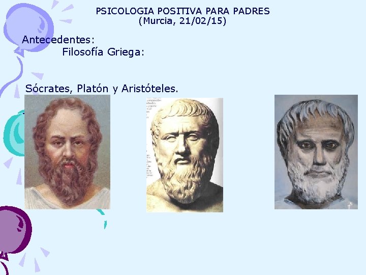 PSICOLOGIA POSITIVA PARA PADRES (Murcia, 21/02/15) Antecedentes: Filosofía Griega: Sócrates, Platón y Aristóteles. -