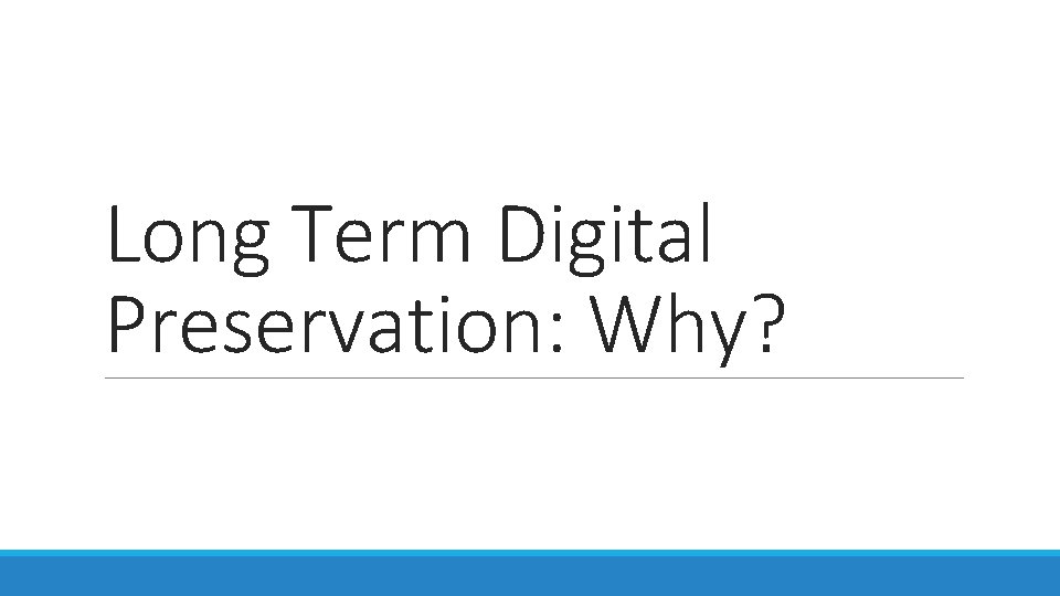 Long Term Digital Preservation: Why? 