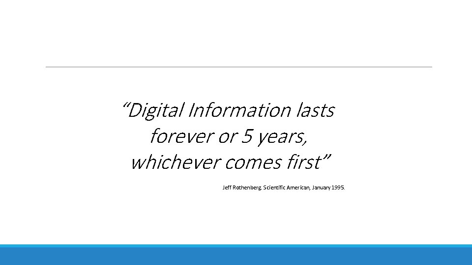 “Digital Information lasts forever or 5 years, whichever comes first” Jeff Rothenberg. Scientific American,