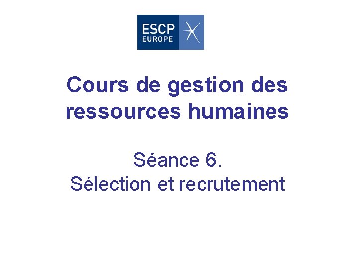 Cours de gestion des ressources humaines Séance 6. Sélection et recrutement 