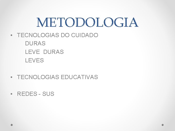 METODOLOGIA • TECNOLOGIAS DO CUIDADO DURAS LEVES • TECNOLOGIAS EDUCATIVAS • REDES - SUS