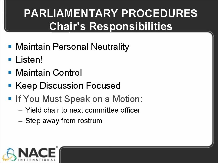 PARLIAMENTARY PROCEDURES Chair’s Responsibilities § § § Maintain Personal Neutrality Listen! Maintain Control Keep