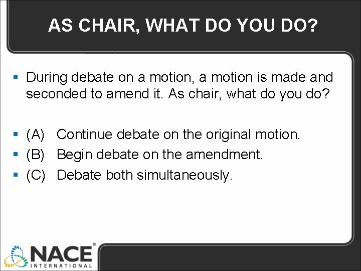 AS CHAIR, WHAT DO YOU DO? § During debate on a motion, a motion AS CHAIR, WHAT DO YOU DO? § During debate on a motion, a motion