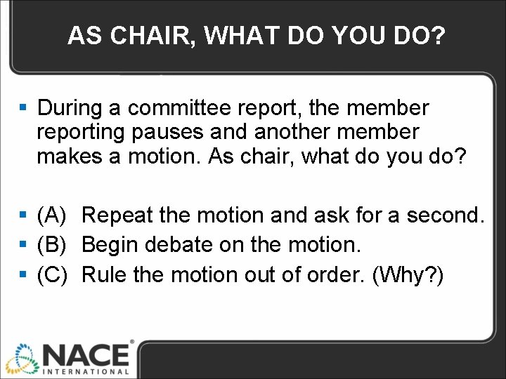 AS CHAIR, WHAT DO YOU DO? § During a committee report, the member reporting