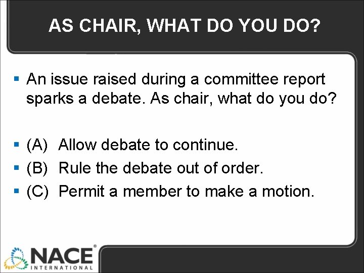 AS CHAIR, WHAT DO YOU DO? § An issue raised during a committee report AS CHAIR, WHAT DO YOU DO? § An issue raised during a committee report