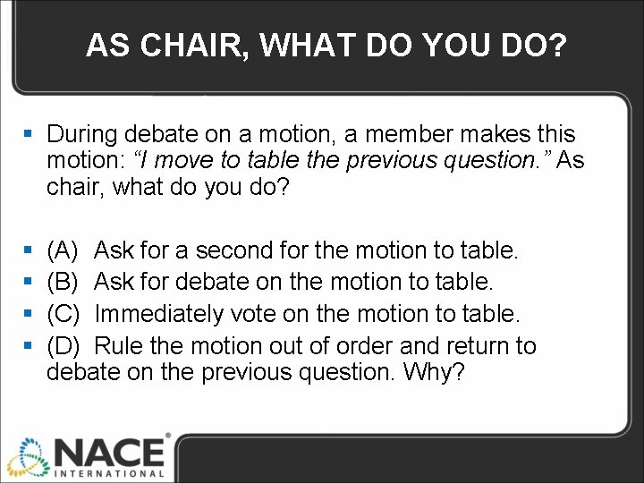 AS CHAIR, WHAT DO YOU DO? § During debate on a motion, a member