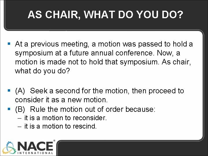 AS CHAIR, WHAT DO YOU DO? § At a previous meeting, a motion was