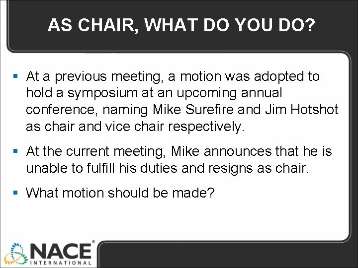 AS CHAIR, WHAT DO YOU DO? § At a previous meeting, a motion was