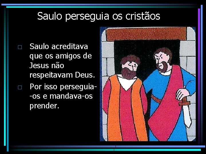 Saulo perseguia os cristãos □ Saulo acreditava que os amigos de Jesus não respeitavam