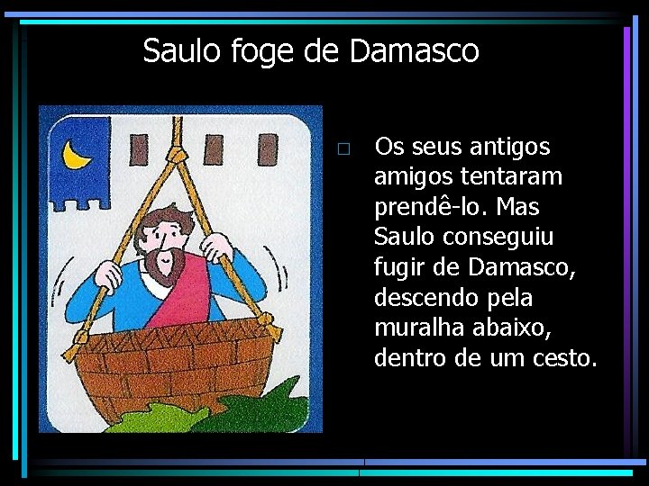 Saulo foge de Damasco □ Os seus antigos amigos tentaram prendê-lo. Mas Saulo conseguiu