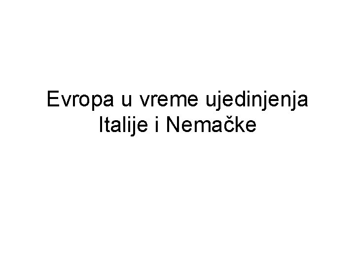 Evropa u vreme ujedinjenja Italije i Nemačke Evropa u vreme ujedinjenja Italije i Nemačke