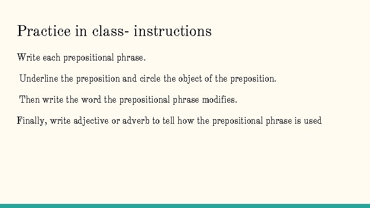 Practice in class- instructions Write each prepositional phrase. Underline the preposition and circle the