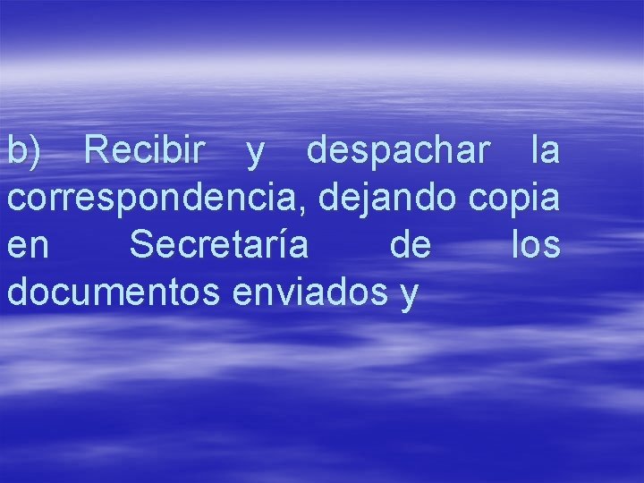 b) Recibir y despachar la correspondencia, dejando copia en Secretaría de los documentos enviados