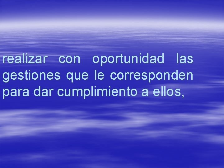 realizar con oportunidad las gestiones que le corresponden para dar cumplimiento a ellos, 