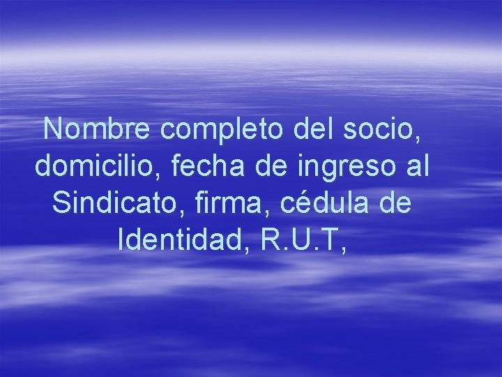 Nombre completo del socio, domicilio, fecha de ingreso al Sindicato, firma, cédula de Identidad,