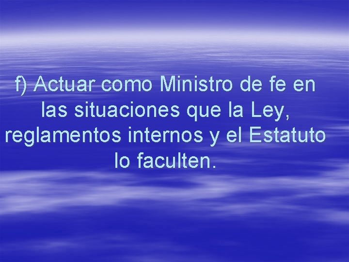 f) Actuar como Ministro de fe en las situaciones que la Ley, reglamentos internos