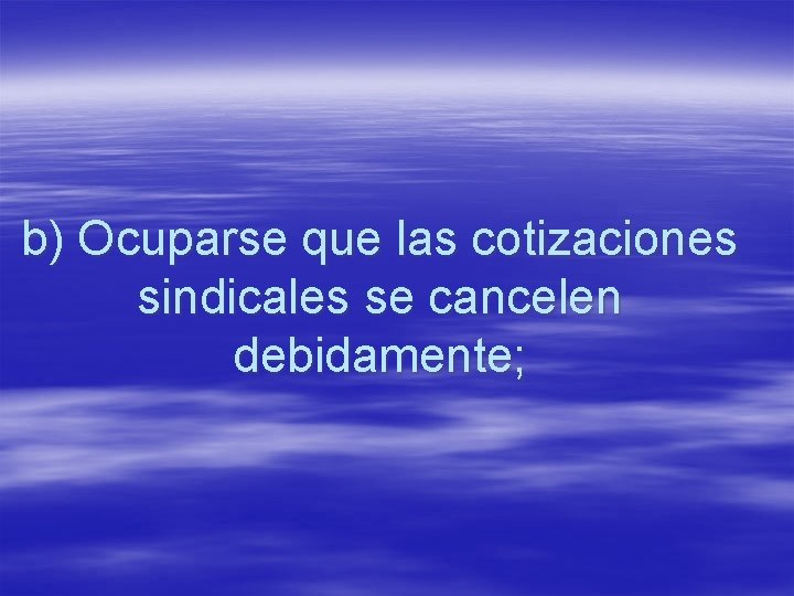 b) Ocuparse que las cotizaciones sindicales se cancelen debidamente; 