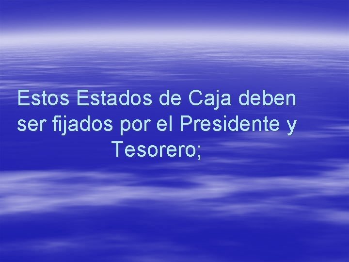 Estos Estados de Caja deben ser fijados por el Presidente y Tesorero; 