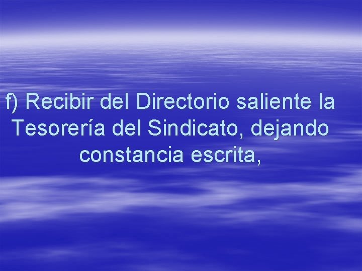 f) Recibir del Directorio saliente la Tesorería del Sindicato, dejando constancia escrita, 
