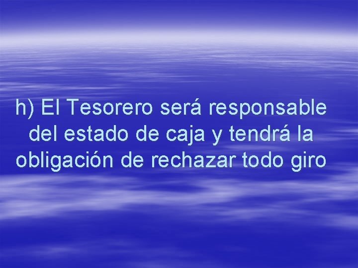 h) El Tesorero será responsable del estado de caja y tendrá la obligación de
