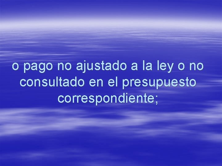 o pago no ajustado a la ley o no consultado en el presupuesto correspondiente;
