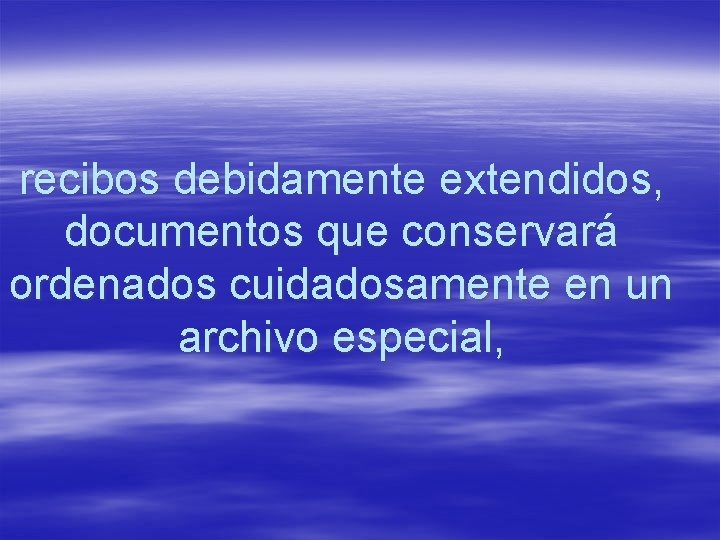recibos debidamente extendidos, documentos que conservará ordenados cuidadosamente en un archivo especial, 