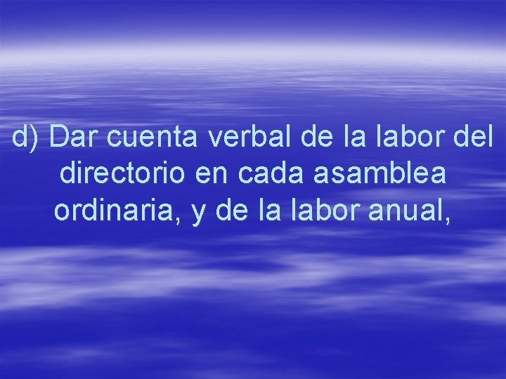d) Dar cuenta verbal de la labor del directorio en cada asamblea ordinaria, y