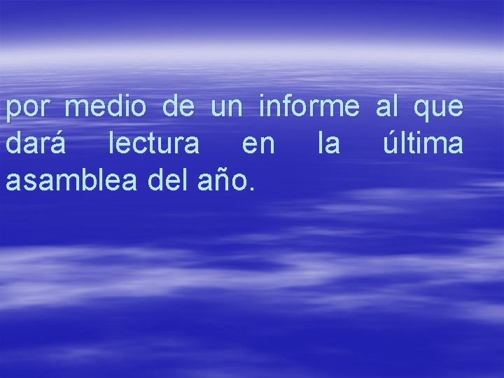 por medio de un informe al que dará lectura en la última asamblea del