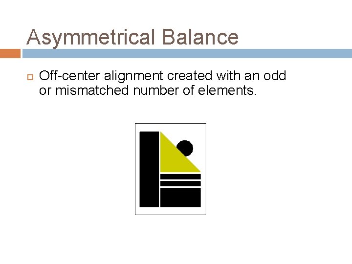 Asymmetrical Balance Off-center alignment created with an odd or mismatched number of elements. 