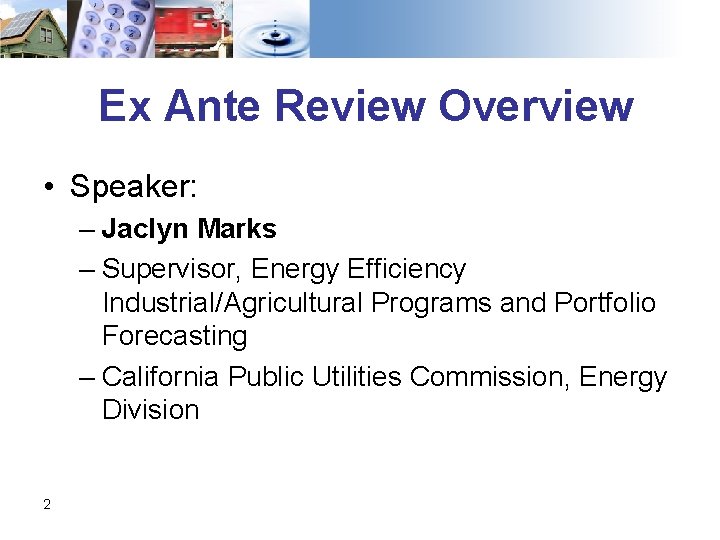 Ex Ante Review Overview • Speaker: – Jaclyn Marks – Supervisor, Energy Efficiency Industrial/Agricultural