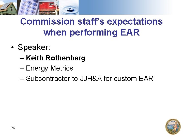 Commission staff’s expectations when performing EAR • Speaker: – Keith Rothenberg – Energy Metrics