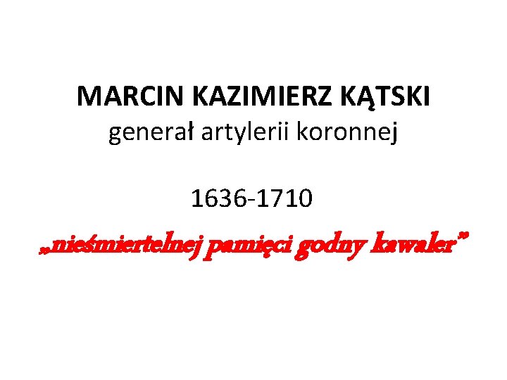 MARCIN KAZIMIERZ KĄTSKI generał artylerii koronnej 1636 -1710 „nieśmiertelnej pamięci godny kawaler” 