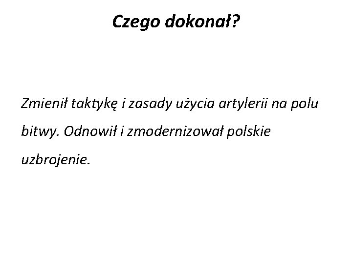 Czego dokonał? Zmienił taktykę i zasady użycia artylerii na polu bitwy. Odnowił i zmodernizował
