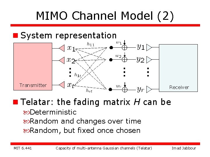 MIMO Channel Model (2) n System representation Transmitter Receiver n Telatar: the fading matrix