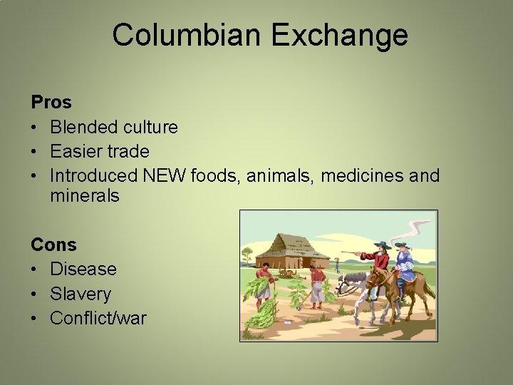 Columbian Exchange Pros • Blended culture • Easier trade • Introduced NEW foods, animals,