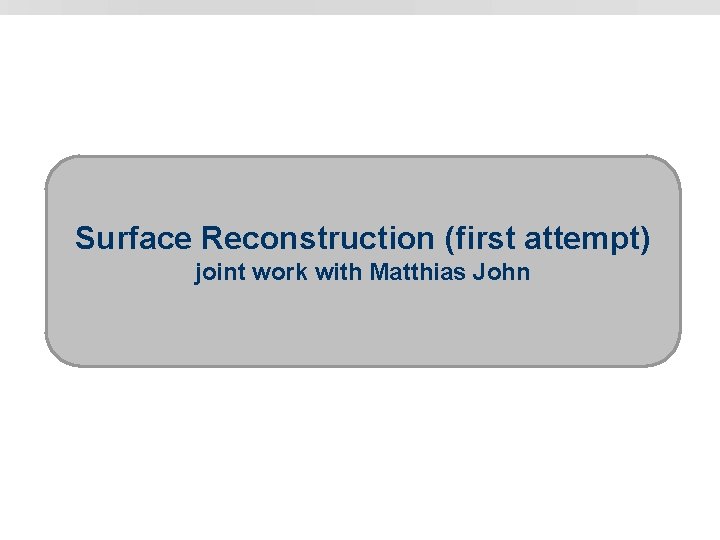 Surface Reconstruction (first attempt) joint work with Matthias John 