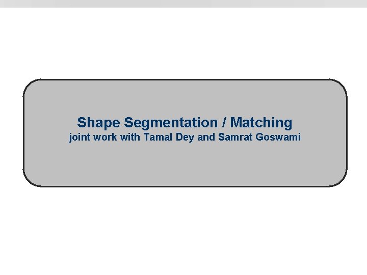 Shape Segmentation / Matching joint work with Tamal Dey and Samrat Goswami 