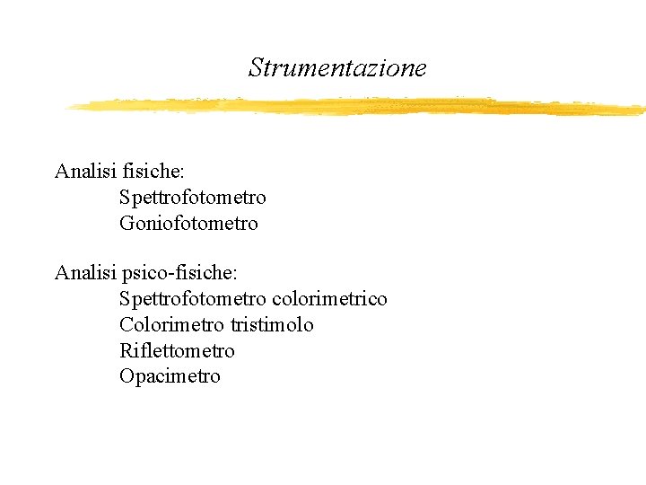 Strumentazione Analisi fisiche: Spettrofotometro Goniofotometro Analisi psico-fisiche: Spettrofotometro colorimetrico Colorimetro tristimolo Riflettometro Opacimetro 