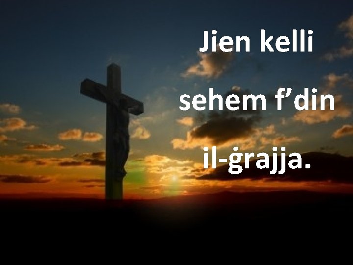 Jien kelli sehem f’din il-ġrajja. 