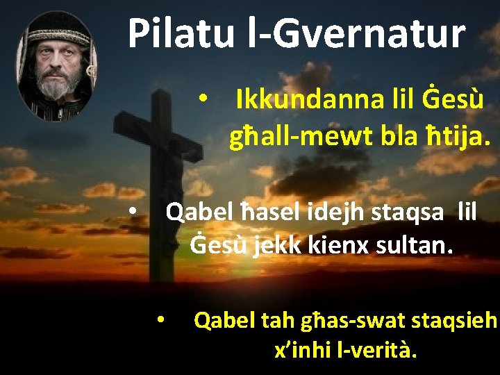 Pilatu l-Gvernatur • Ikkundanna lil Ġesù għall-mewt bla ħtija. • Qabel ħasel idejh staqsa