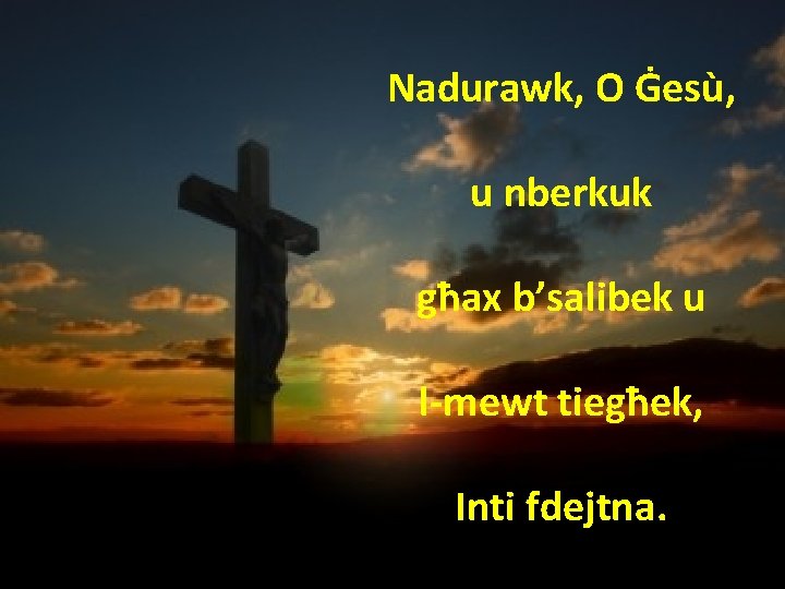 Nadurawk, O Ġesù, u nberkuk għax b’salibek u l-mewt tiegħek, Inti fdejtna. 