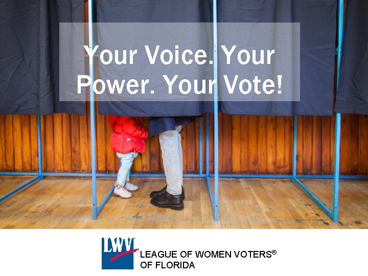 Your Voice. Your Power. Your Vote! LEAGUE OF WOMEN VOTERS® OF FLORIDA 